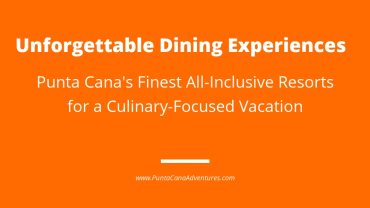 Unforgettable Dining Experiences: The Best All-Inclusive Food in Punta Cana Resorts
